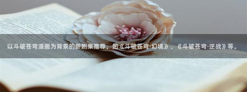 妖姬漫画9.1免费：以斗破苍穹漫画为背景的新剧集推荐，如《斗破苍穹·幻境》、《斗破苍穹·逆战》等。