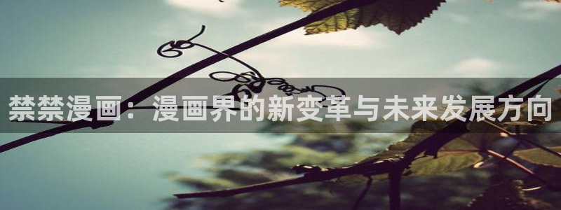 妖姬漫画app官方正版下载：禁禁漫画：漫画界的新变革与未来发展方向