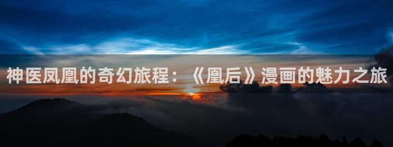 妖姬漫画免费下载：神医凤凰的奇幻旅程：《凰后》漫画的魅力之旅